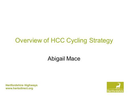 Hertfordshire Highways www.hertsdirect.org Overview of HCC Cycling Strategy Abigail Mace.