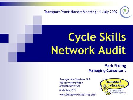 Cycle Skills Network Audit Mark Strong Managing Consultant Transport Initiatives LLP 145 Islingword Road Brighton BN2 9SH 0845 345 7623 www.transport-initiatives.com.