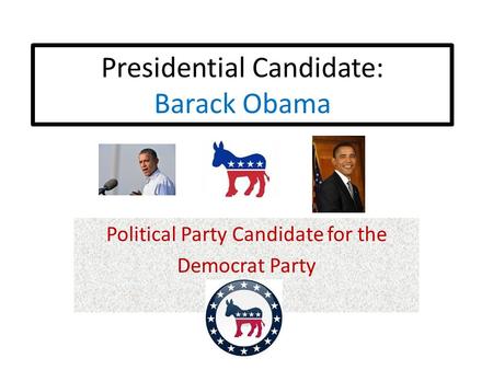 Presidential Candidate: Barack Obama Political Party Candidate for the Democrat Party.