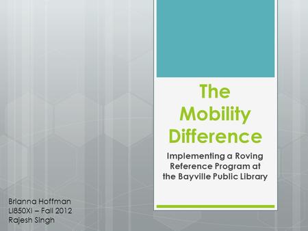 The Mobility Difference Implementing a Roving Reference Program at the Bayville Public Library Brianna Hoffman LI850XI – Fall 2012 Rajesh Singh.