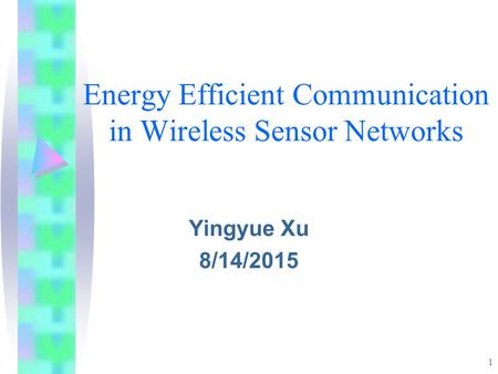 1 Energy Efficient Communication in Wireless Sensor Networks Yingyue Xu 8/14/2015.