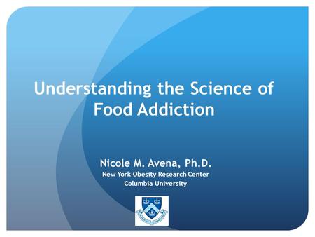 Understanding the Science of Food Addiction Nicole M. Avena, Ph.D. New York Obesity Research Center Columbia University.