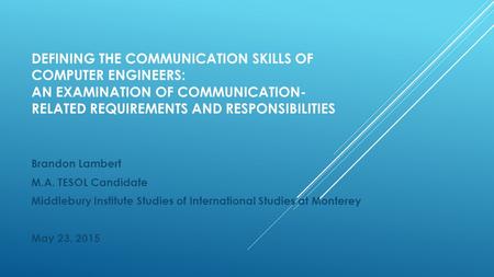 DEFINING THE COMMUNICATION SKILLS OF COMPUTER ENGINEERS: AN EXAMINATION OF COMMUNICATION- RELATED REQUIREMENTS AND RESPONSIBILITIES Brandon Lambert M.A.