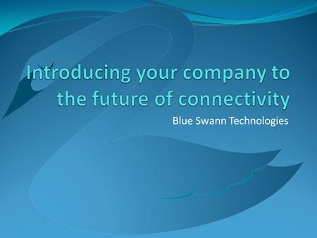 Blue Swann Technologies. Blue Swann is the Future The critical success factor for business is “reach” and not size. Blue Swann is specifically designed.