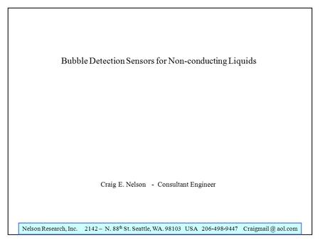 Nelson Research, Inc. 2142 – N. 88 th St. Seattle, WA. 98103 USA 206-498-9447 aol.com Bubble Detection Sensors for Non-conducting Liquids Craig.