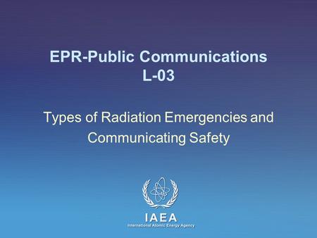 EPR-Public Communications L-03 Types of Radiation Emergencies and Communicating Safety.