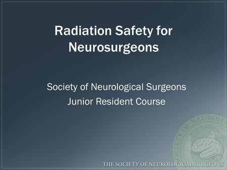Radiation Safety for Neurosurgeons Society of Neurological Surgeons Junior Resident Course.