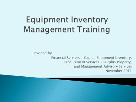 Provided by Financial Services – Capital Equipment Inventory, Procurement Services – Surplus Property, and Management Advisory Services November 2011 1.