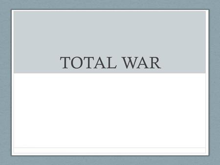 TOTAL WAR. WHAT IS TOTAL WAR? TOTAL WAR IS THE ACT OF USING ALL OF SOCIETY’S RESOURCES TO WIN WAR CONVERT INDUSTRY OVER TO MILITARY PRODUCTION RATIONING.