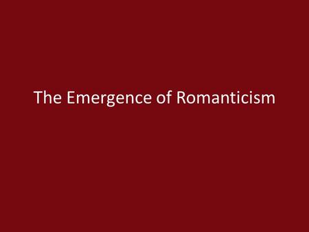 The Emergence of Romanticism. Romanticism Seeking one’s uniqueness “Aesthetic” experience as distinct from intellectual, ethical, or practical experiences.