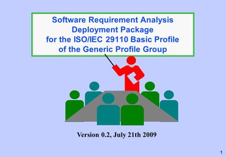 1 Software Requirement Analysis Deployment Package for the ISO/IEC 29110 Basic Profile of the Generic Profile Group Version 0.2, July 21th 2009.