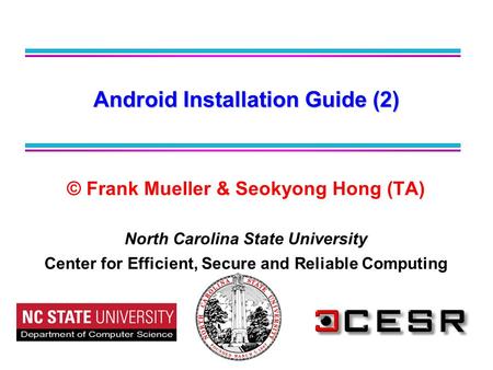 © Frank Mueller & Seokyong Hong (TA) North Carolina State University Center for Efficient, Secure and Reliable Computing Android Installation Guide (2)