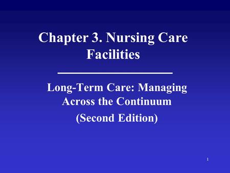 1 Chapter 3. Nursing Care Facilities Long-Term Care: Managing Across the Continuum (Second Edition)