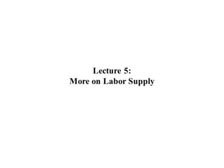 Lecture 5: More on Labor Supply. Part 1: CPS Data.