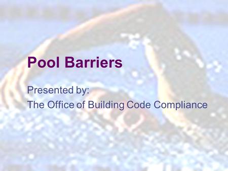 1 Pool Barriers Presented by: The Office of Building Code Compliance.