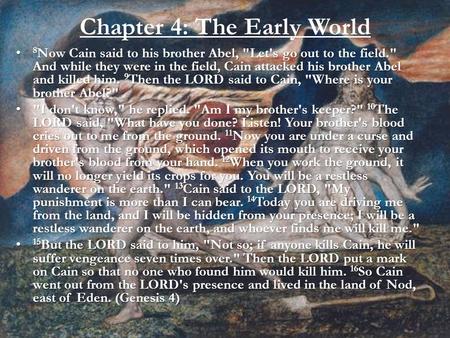 Chapter 4: The Early World 8 Now Cain said to his brother Abel, Let's go out to the field. And while they were in the field, Cain attacked his brother.