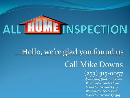 Hello, we’re glad you found us Call Mike Downs (253) 315-0057 Washington State Home Inspector License # 507 Washington State Pest.