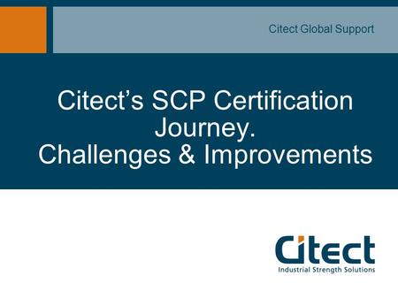 Citect’s SCP Certification Journey. Challenges & Improvements Citect Global Support.
