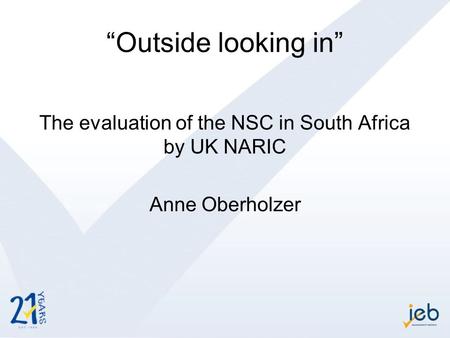 “Outside looking in” The evaluation of the NSC in South Africa by UK NARIC Anne Oberholzer.