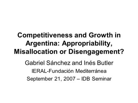Competitiveness and Growth in Argentina: Appropriability, Misallocation or Disengagement? Gabriel Sánchez and Inés Butler IERAL-Fundación Mediterránea.