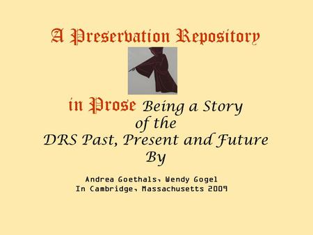 A Preservation Repository in Prose Being a Story of the DRS Past, Present and Future By Andrea Goethals, Wendy Gogel In Cambridge, Massachusetts 2009.