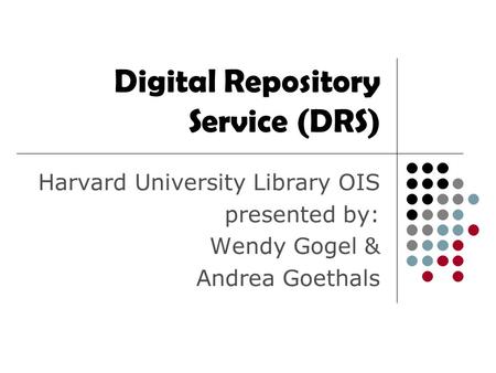 Digital Repository Service (DRS) Harvard University Library OIS presented by: Wendy Gogel & Andrea Goethals.