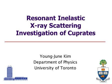 Young-June Kim Department of Physics University of Toronto Resonant Inelastic X-ray Scattering Investigation of Cuprates.