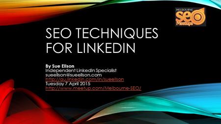 SEO TECHNIQUES FOR LINKEDIN By Sue Ellson Independent LinkedIn Specialist  Tuesday 7 April 2015.