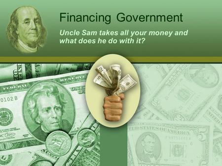 Financing Government Uncle Sam takes all your money and what does he do with it?