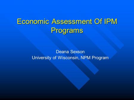 Economic Assessment Of IPM Programs Deana Sexson University of Wisconsin, NPM Program.