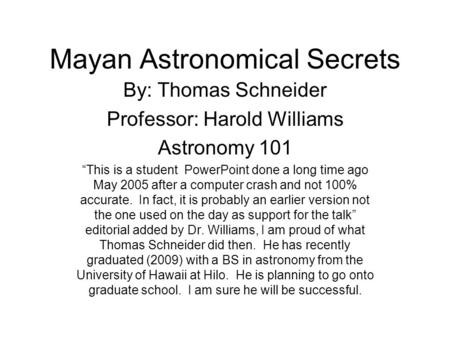 Mayan Astronomical Secrets By: Thomas Schneider Professor: Harold Williams Astronomy 101 “This is a student PowerPoint done a long time ago May 2005 after.