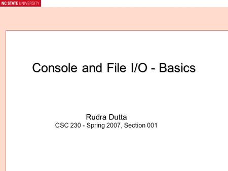 Console and File I/O - Basics Rudra Dutta CSC 230 - Spring 2007, Section 001.