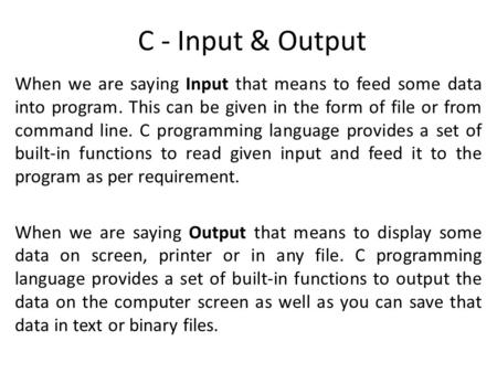 C - Input & Output When we are saying Input that means to feed some data into program. This can be given in the form of file or from command line. C programming.