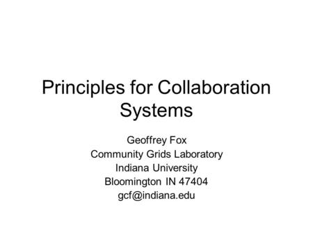 Principles for Collaboration Systems Geoffrey Fox Community Grids Laboratory Indiana University Bloomington IN 47404