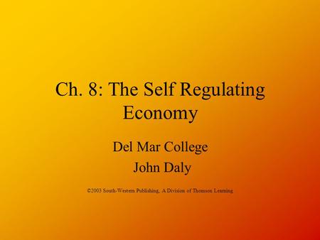 Ch. 8: The Self Regulating Economy Del Mar College John Daly ©2003 South-Western Publishing, A Division of Thomson Learning.
