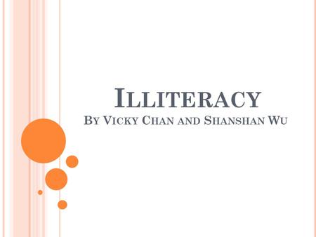 I LLITERACY B Y V ICKY C HAN AND S HANSHAN W U. W HAT IS I LLITERACY ? Illiteracy is the inability to read and write. There is about 1 billion of non-
