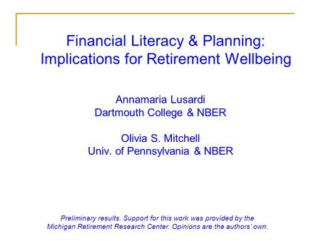 Financial Literacy & Planning: Implications for Retirement Wellbeing Annamaria Lusardi Dartmouth College & NBER Olivia S. Mitchell Univ. of Pennsylvania.