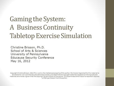 Gaming the System: A Business Continuity Tabletop Exercise Simulation Copyright Christine Brisson, 2012.This work is the intellectual property of the author.