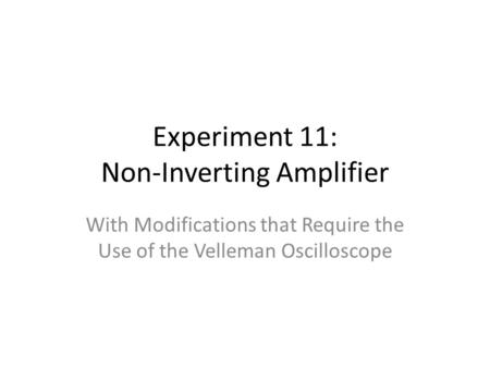 Experiment 11: Non-Inverting Amplifier With Modifications that Require the Use of the Velleman Oscilloscope.