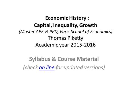 Economic History : Capital, Inequality, Growth (Master APE & PPD, Paris School of Economics) Thomas Piketty Academic year 2015-2016 Syllabus & Course Material.