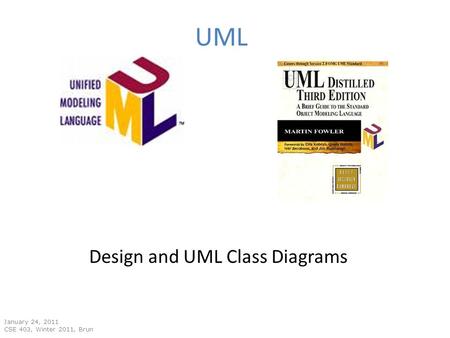 UML January 24, 2011 CSE 403, Winter 2011, Brun Design and UML Class Diagrams.
