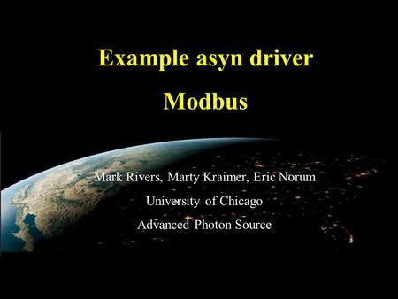 SLAC asyn class, Day 1, August 26, 2010 Example asyn driver Modbus Mark Rivers, Marty Kraimer, Eric Norum University of Chicago Advanced Photon Source.