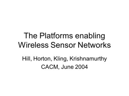 The Platforms enabling Wireless Sensor Networks Hill, Horton, Kling, Krishnamurthy CACM, June 2004.