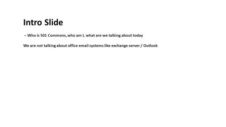 Intro Slide – Who is 501 Commons, who am I, what are we talking about today We are not talking about office email systems like exchange server / Outlook.
