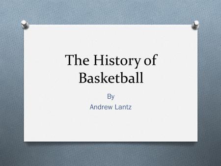 The History of Basketball By Andrew Lantz. The Origins of Basketball  Canadian P.E. coach in a YMCA in Springfield, Massachusetts created the game in.