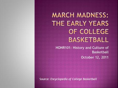 HONR101: History and Culture of Basketball October 12, 2011 Source: Encyclopedia of College Basketball.