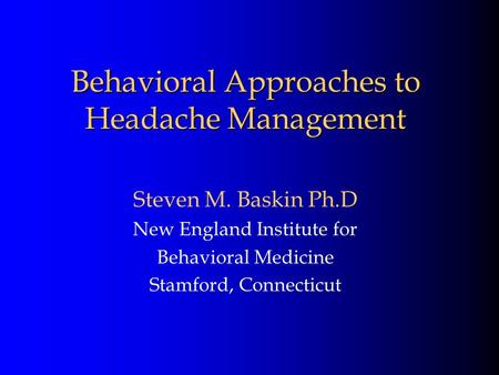 Behavioral Approaches to Headache Management Steven M. Baskin Ph.D New England Institute for Behavioral Medicine Stamford, Connecticut.