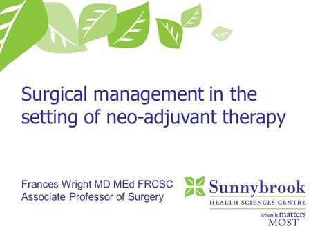 Surgical management in the setting of neo-adjuvant therapy Frances Wright MD MEd FRCSC Associate Professor of Surgery.