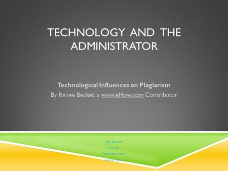 TECHNOLOGY AND THE ADMINISTRATOR Technological Influences on Plagiarism By Renee Becket, a www.eHow.com Contributor Ben Randall Grit 687 Tech & the Admin.