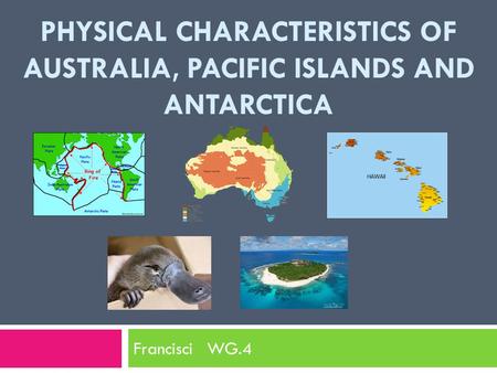 PHYSICAL CHARACTERISTICS OF AUSTRALIA, PACIFIC ISLANDS AND ANTARCTICA Francisci WG.4.